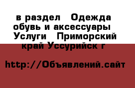  в раздел : Одежда, обувь и аксессуары » Услуги . Приморский край,Уссурийск г.